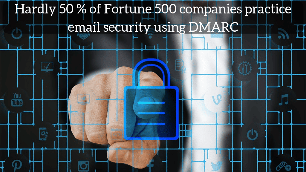 Hardly 50 % of Fortune 500 companies practice email security using DMARC