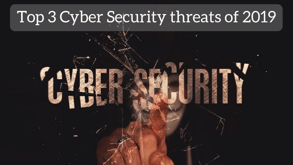 Top 3 Cyber Security threats of 2019